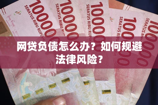 武汉网贷负债怎么办？如何规避法律风险？