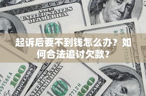 武汉起诉后要不到钱怎么办？如何合法追讨欠款？