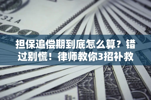 武汉担保追偿期到底怎么算？错过别慌！律师教你3招补救