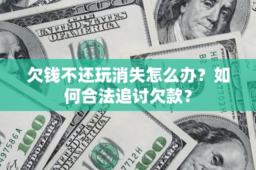 武汉欠钱不还玩消失怎么办？如何合法追讨欠款？