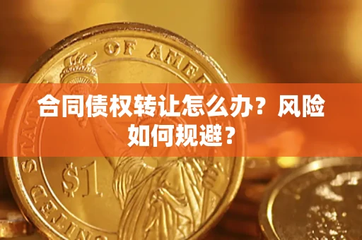 武汉合同债权转让怎么办？风险如何规避？