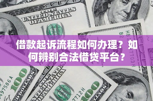 武汉借款起诉流程如何办理？如何辨别合法借贷平台？