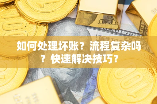 武汉如何处理坏账？流程复杂吗？快速解决技巧？
