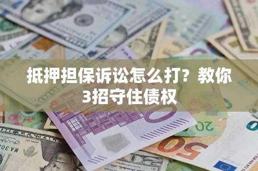 武汉抵押担保诉讼怎么打？教你3招守住债权