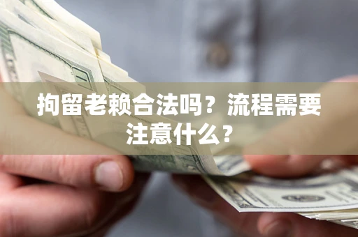 武汉拘留老赖合法吗？流程需要注意什么？