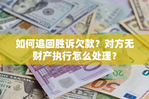 武汉如何追回胜诉欠款？对方无财产执行怎么处理？