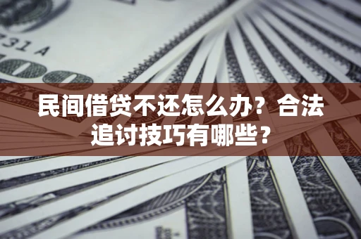 武汉民间借贷不还怎么办？合法追讨技巧有哪些？
