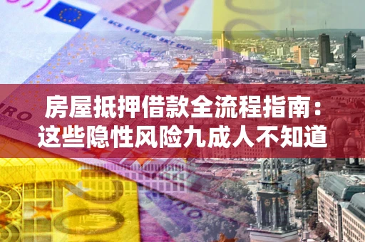 武汉房屋抵押借款全流程指南：这些隐性风险九成人不知道
