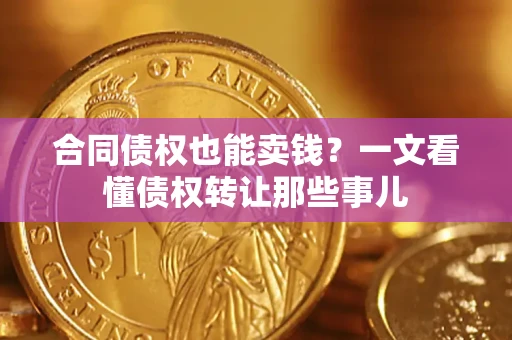 武汉合同债权也能卖钱？一文看懂债权转让那些事儿