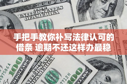 武汉手把手教你补写法律认可的借条 逾期不还这样办最稳妥