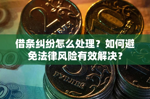 武汉借条纠纷怎么处理？如何避免法律风险有效解决？