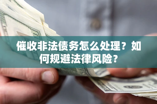 武汉催收非法债务怎么处理？如何规避法律风险？