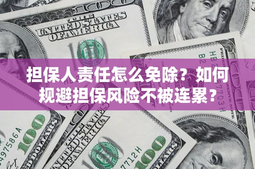 武汉担保人责任怎么免除？如何规避担保风险不被连累？