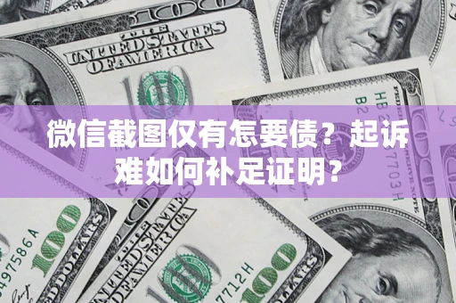 武汉微信截图仅有怎要债？起诉难如何补足证明？