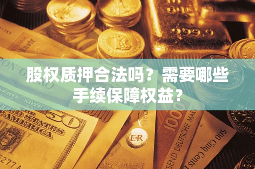 武汉股权质押合法吗？需要哪些手续保障权益？