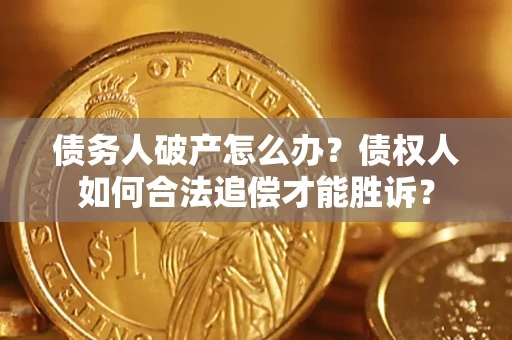 武汉债务人破产怎么办？债权人如何合法追偿才能胜诉？