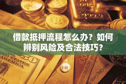 武汉借款抵押流程怎么办？如何辨别风险及合法技巧？