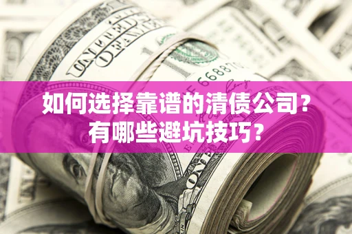 武汉如何选择靠谱的清债公司？有哪些避坑技巧？