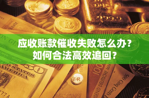 武汉应收账款催收失败怎么办？如何合法高效追回？