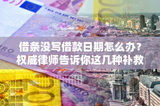 武汉借条没写借款日期怎么办？权威律师告诉你这几种补救方法！