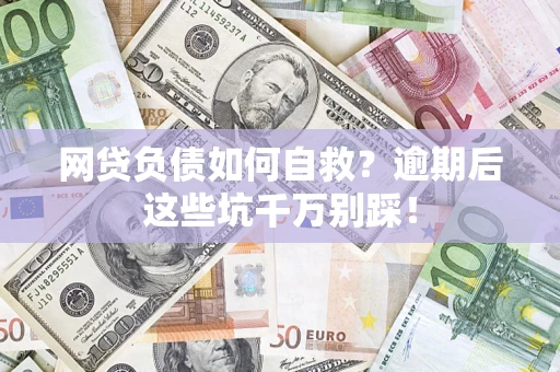 武汉网贷负债如何自救？逾期后这些坑千万别踩！