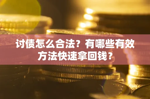 武汉讨债怎么合法？有哪些有效方法快速拿回钱？