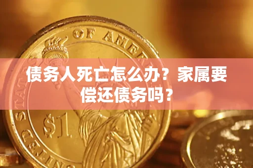武汉债务人死亡怎么办？家属要偿还债务吗？
