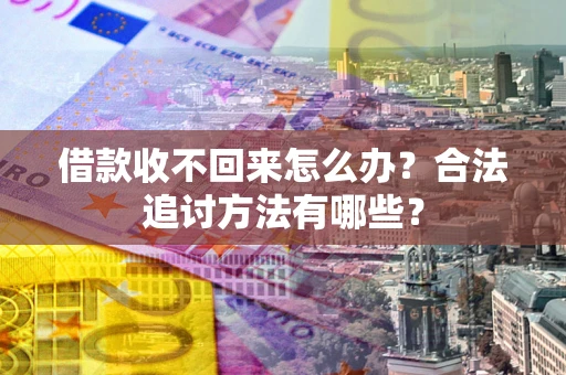 武汉借款收不回来怎么办？合法追讨方法有哪些？