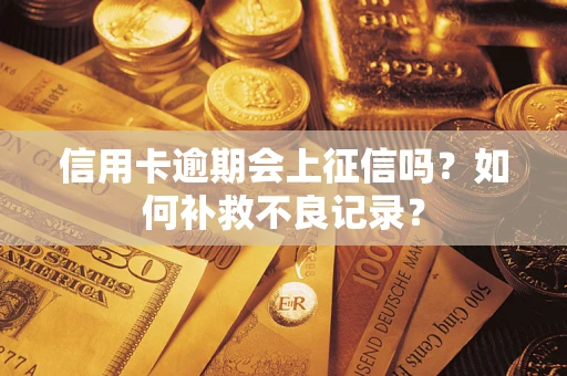 武汉信用卡逾期会上征信吗？如何补救不良记录？
