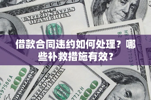 武汉借款合同违约如何处理？哪些补救措施有效？