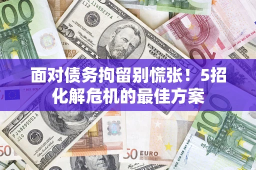 武汉面对债务拘留别慌张！5招化解危机的最佳方案