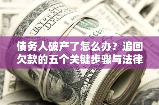 武汉债务人破产了怎么办？追回欠款的五个关键步骤与法律策略