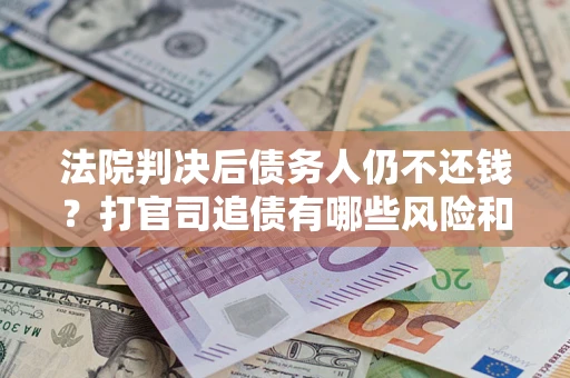 武汉法院判决后债务人仍不还钱？打官司追债有哪些风险和技巧？