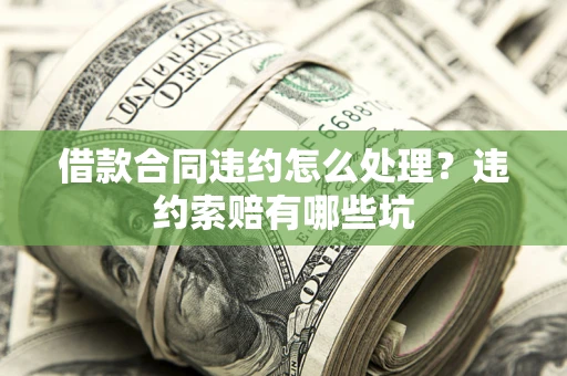 武汉借款合同违约怎么处理？违约索赔有哪些坑