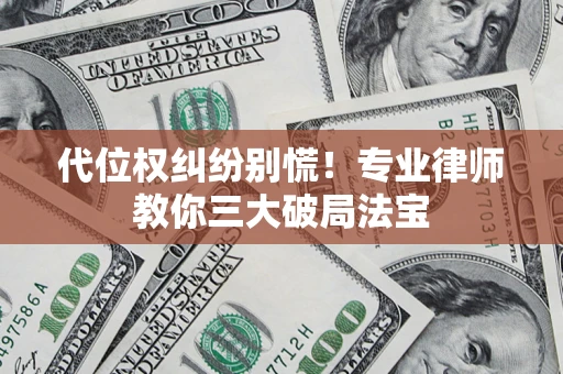 武汉代位权纠纷别慌！专业律师教你三大破局法宝