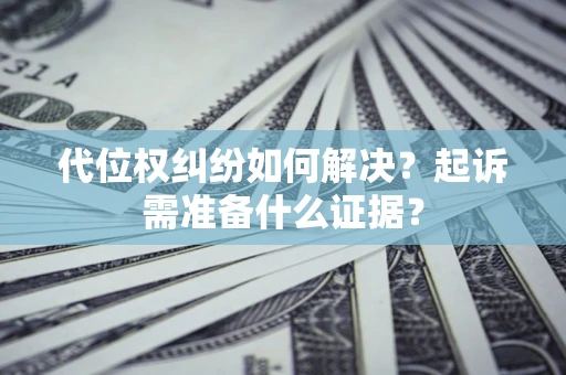 武汉代位权纠纷如何解决？起诉需准备什么证据？