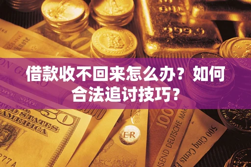 武汉借款收不回来怎么办？如何合法追讨技巧？