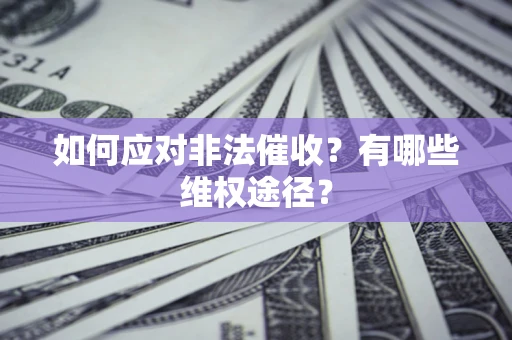 武汉如何应对非法催收？有哪些维权途径？