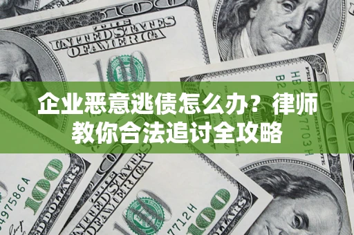 武汉企业恶意逃债怎么办？律师教你合法追讨全攻略