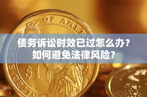 武汉债务诉讼时效已过怎么办？如何避免法律风险？