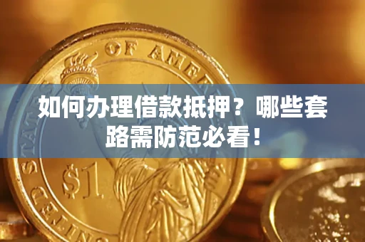 武汉如何办理借款抵押？哪些套路需防范必看！