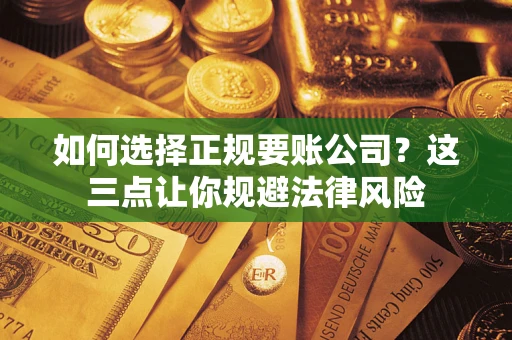 武汉如何选择正规要账公司？这三点让你规避法律风险