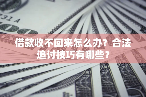 武汉借款收不回来怎么办？合法追讨技巧有哪些？