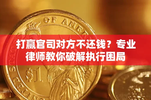 武汉打赢官司对方不还钱？专业律师教你破解执行困局