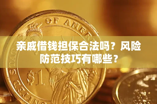 武汉亲戚借钱担保合法吗？风险防范技巧有哪些？