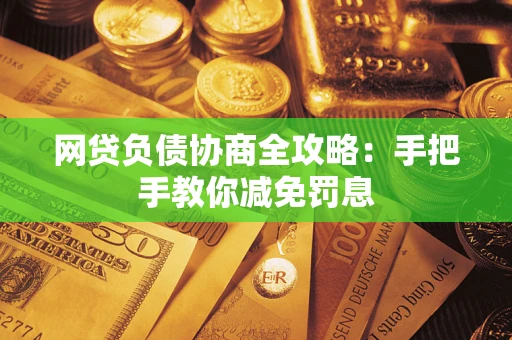武汉网贷负债协商全攻略：手把手教你减免罚息