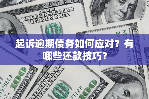 武汉起诉逾期债务如何应对？有哪些还款技巧？