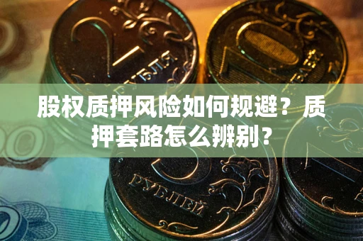 武汉股权质押风险如何规避？质押套路怎么辨别？