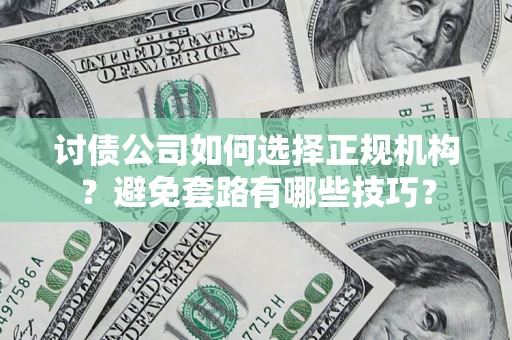 武汉讨债公司如何选择正规机构？避免套路有哪些技巧？