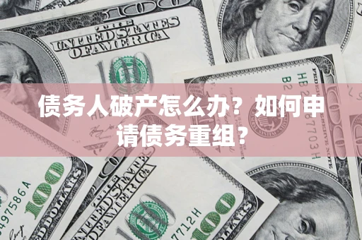 武汉债务人破产怎么办？如何申请债务重组？